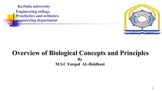 1
Overview of Biological Concepts and Principles
By
M.S.C Farqad AL-Baidhani
Kerbala university
Engineering collage
Prosthetics and orthotics
engineering department
 