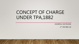 CONCEPT OF CHARGE
UNDER TPA,1882
ANUBROLU SAI PAVANA
6TH SEM BBA LLB
 