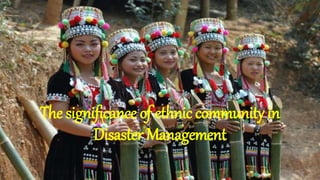 The significance of ethnic community in
Disaster Management
 
