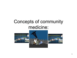 Concepts of community 
medicine: 
1 
 