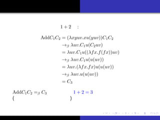 ԼB
θ
vBҰ
ޤȤ
Ȥϣ
Ӌ
Υǥ
ӋԤvY
ХӋǤ 1 + 2 :
AddC1C2 = (xyuv.xu(yuv))C1C2
 uv.C1u(C2uv)
= uv.C1u((fx.f(fx))uv)
 uv.C1u(u(uv))
= uv.(fx.fx)u(u(uv))
 uv.u(u(uv))
= C3
AddC1C2 = C3 ʤ 1 + 2 = 3 ä룡
(һΈϤ⺆gʾ)
R ų Ȥ
 