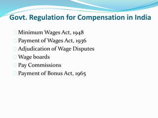Govt. Regulation for Compensation in India 
 Minimum Wages Act, 1948 
 Payment of Wages Act, 1936 
 Adjudication of Wage Disputes 
 Wage boards 
 Pay Commissions 
 Payment of Bonus Act, 1965 
 