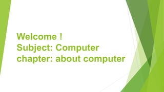 Welcome !
Subject: Computer
chapter: about computer
 