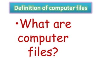 Definition of computer files

•What are
computer
files?

 