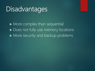 Disadvantages
 More complex than sequential
 Does not fully use memory locations
 More security and backup problems
 