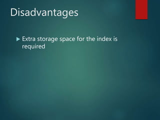 Disadvantages
 Extra storage space for the index is
required
 