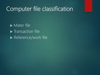 Computer file classification
 Mater file
 Transaction file
 Reference/work file
 