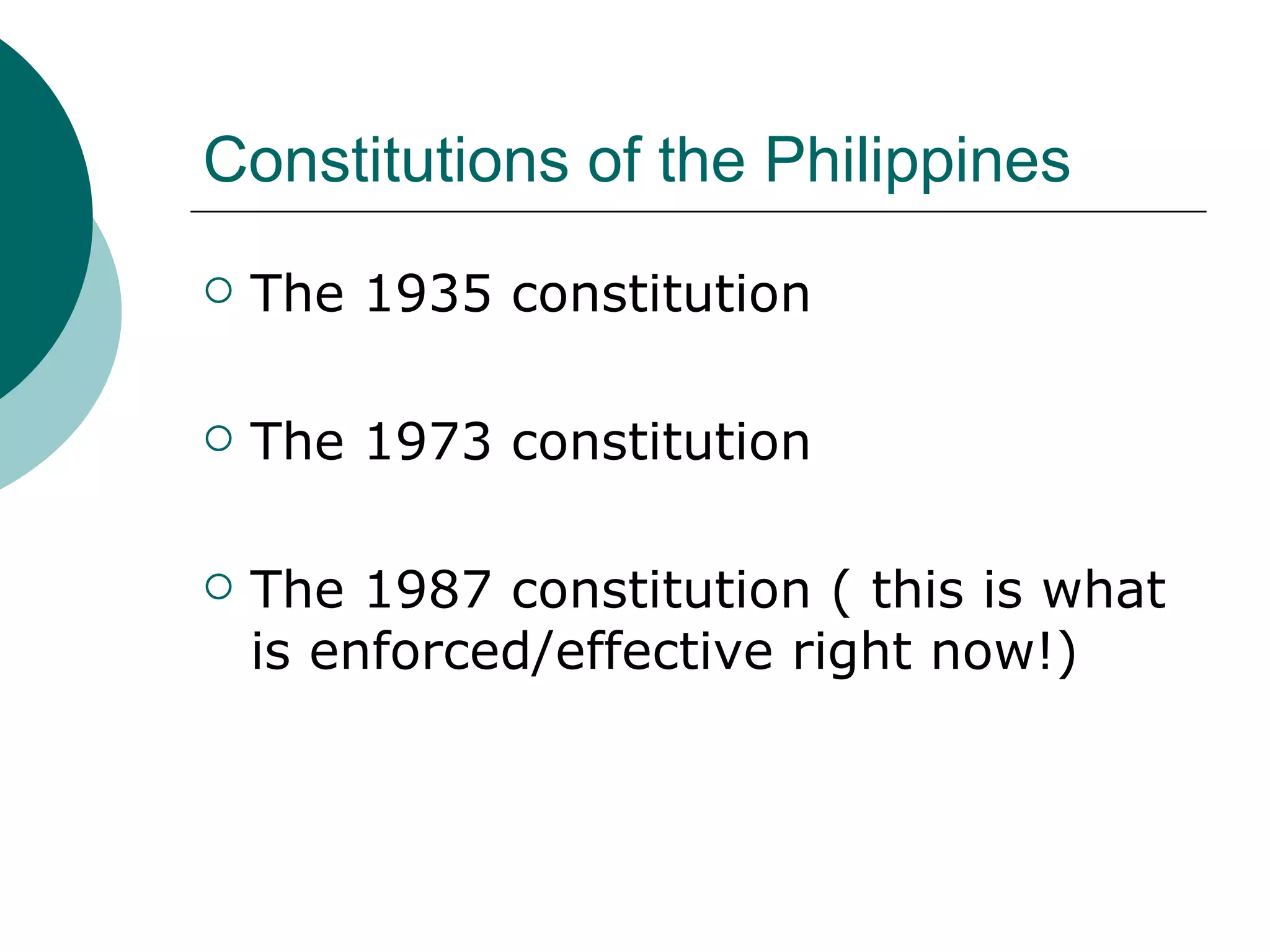 Constitutions of the Philippines The 1935 constitution The 1973 constitution The 1987 constitution ( this is what is enforced/effective right now!) 
