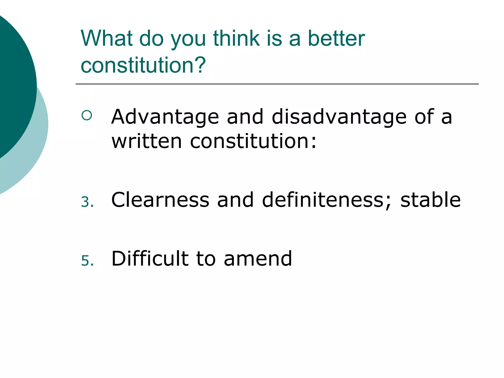 What do you think is a better constitution? Advantage and disadvantage of a written constitution: Clearness and definiteness; stable Difficult to amend 