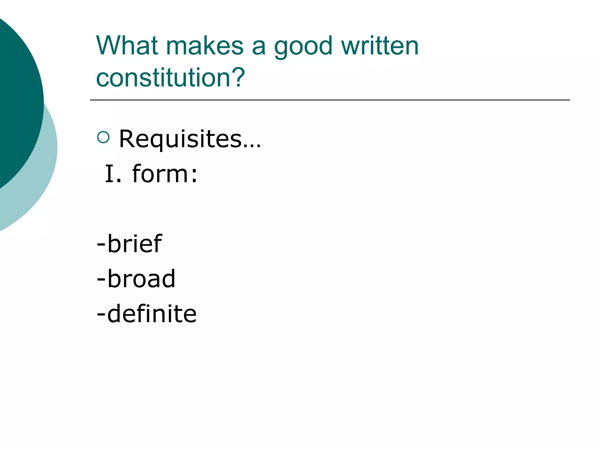 What makes a good written constitution? Requisites… I. form: -brief -broad -definite 