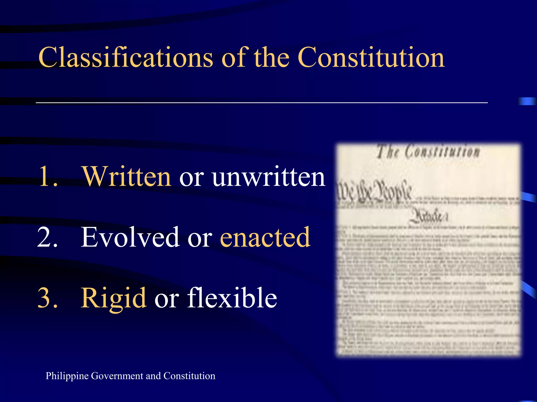 Classifications of the Constitution
1. Written or unwritten
2. Evolved or enacted
3. Rigid or flexible
Philippine Government and Constitution
 