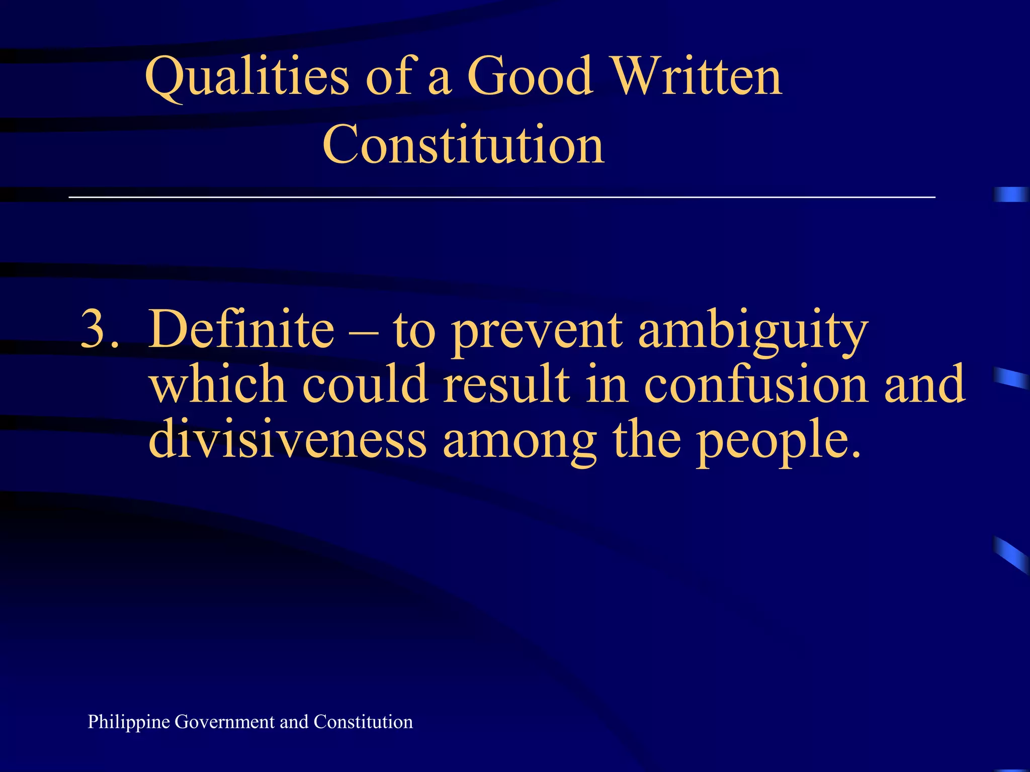 Qualities of a Good Written Constitution3.	Definite – to prevent ambiguity which could result in confusion and divisiveness among the people.Philippine Government and Constitution
