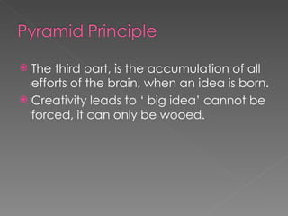 The third part, is the accumulation of all efforts of the brain, when an idea is born. Creativity leads to ‘ big idea’ cannot be forced, it can only be wooed. 
