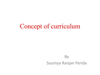 Concept of curriculum
By
Soumya Ranjan Parida
 