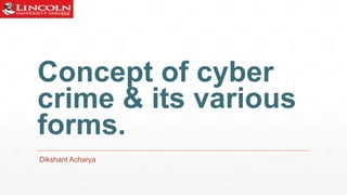 Concept of cyber
crime & its various
forms.
Dikshant Acharya
 