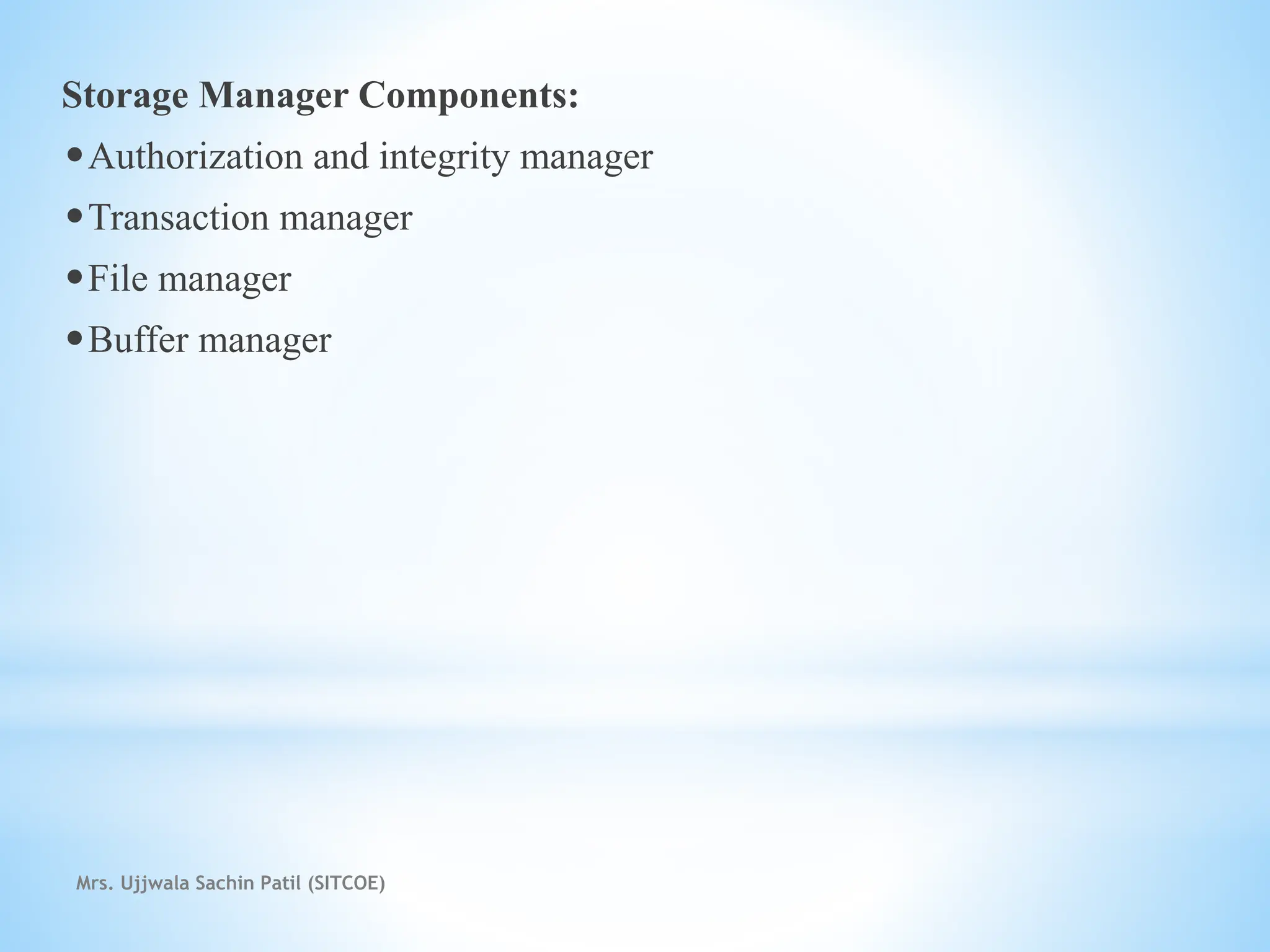 Storage Manager Components:
•Authorization and integrity manager
•Transaction manager
•File manager
•Buffer manager
Mrs. Ujjwala Sachin Patil (SITCOE)
 
