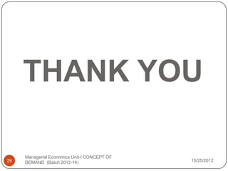THANK YOU

     Managerial Economics Unit-I CONCEPT OF
29   DEMAND (Batch 2012-14)                   10/25/2012
 