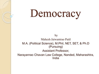 Democracy
by
Mahesh Jaiwantrao Patil
M.A. (Political Science), M.Phil, NET, SET, & Ph.D
(Pursuing)
Assistant Professor,
Narayanrao Chavan Law College, Nanded, Maharashtra,
India
 
