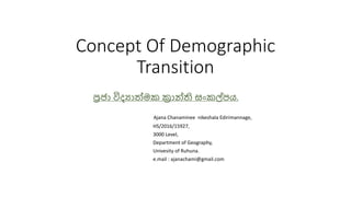 Concept Of Demographic
Transition
Ajana Chanaminee nikeshala Edirimannage,
HS/2016/15927,
3000 Level,
Department of Geography,
Univesity of Ruhuna.
e.mail : ajanachami@gmail.com
.
 