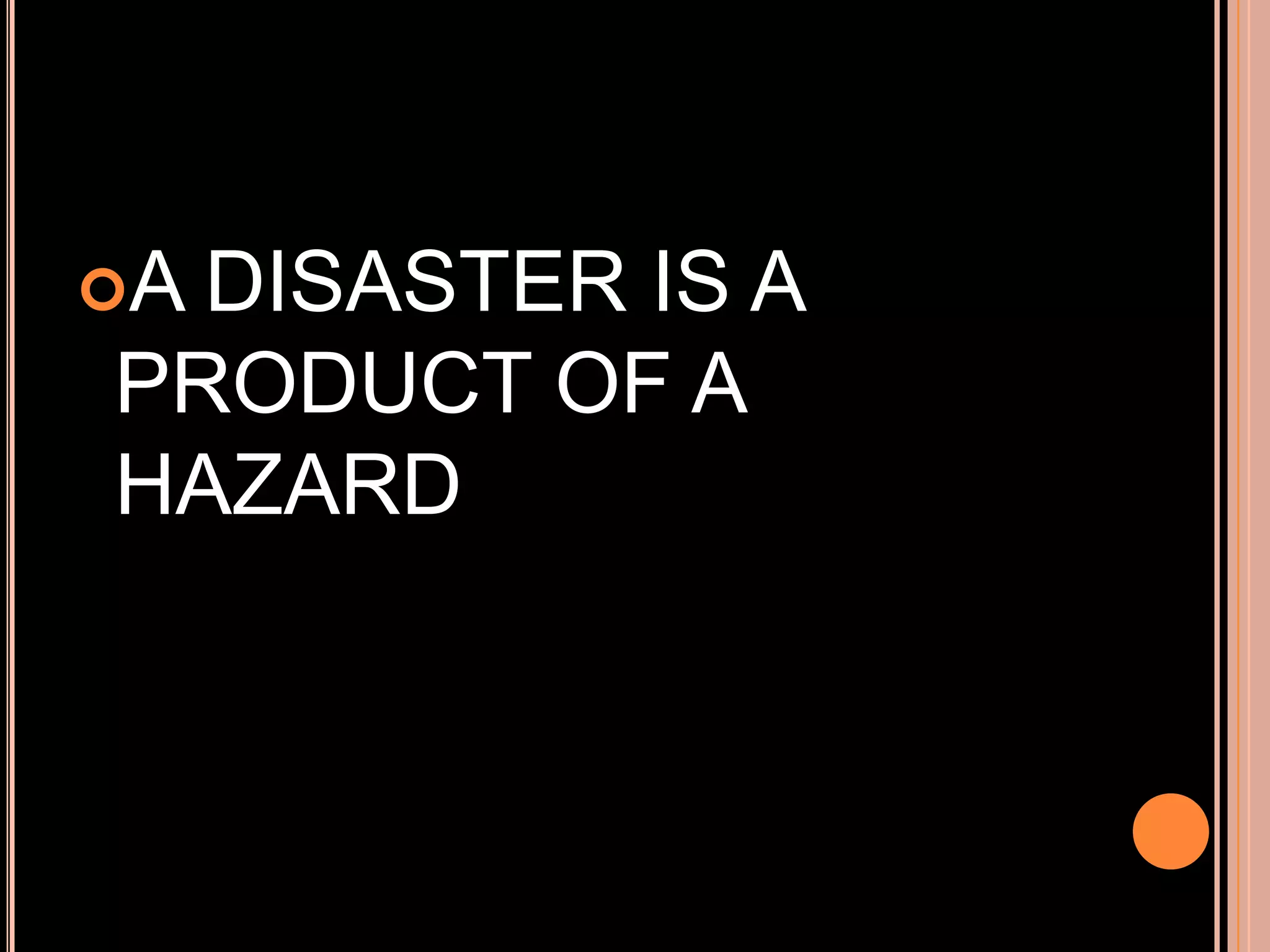 A

DISASTER IS A
PRODUCT OF A
HAZARD

 