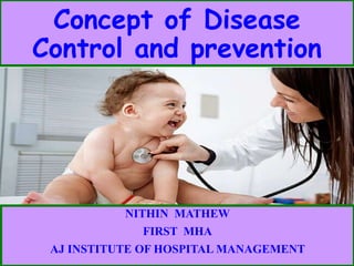Concept of Disease
Control and prevention
NITHIN MATHEW
FIRST MHA
AJ INSTITUTE OF HOSPITAL MANAGEMENT
 