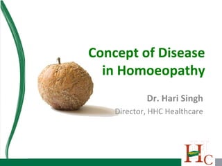 Concept of Disease in Homoeopathy Dr. Hari Singh Director, HHC Healthcare 