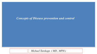 Michael Tarekegn ( MD , MPH )
Concepts of Disease prevention and control
 