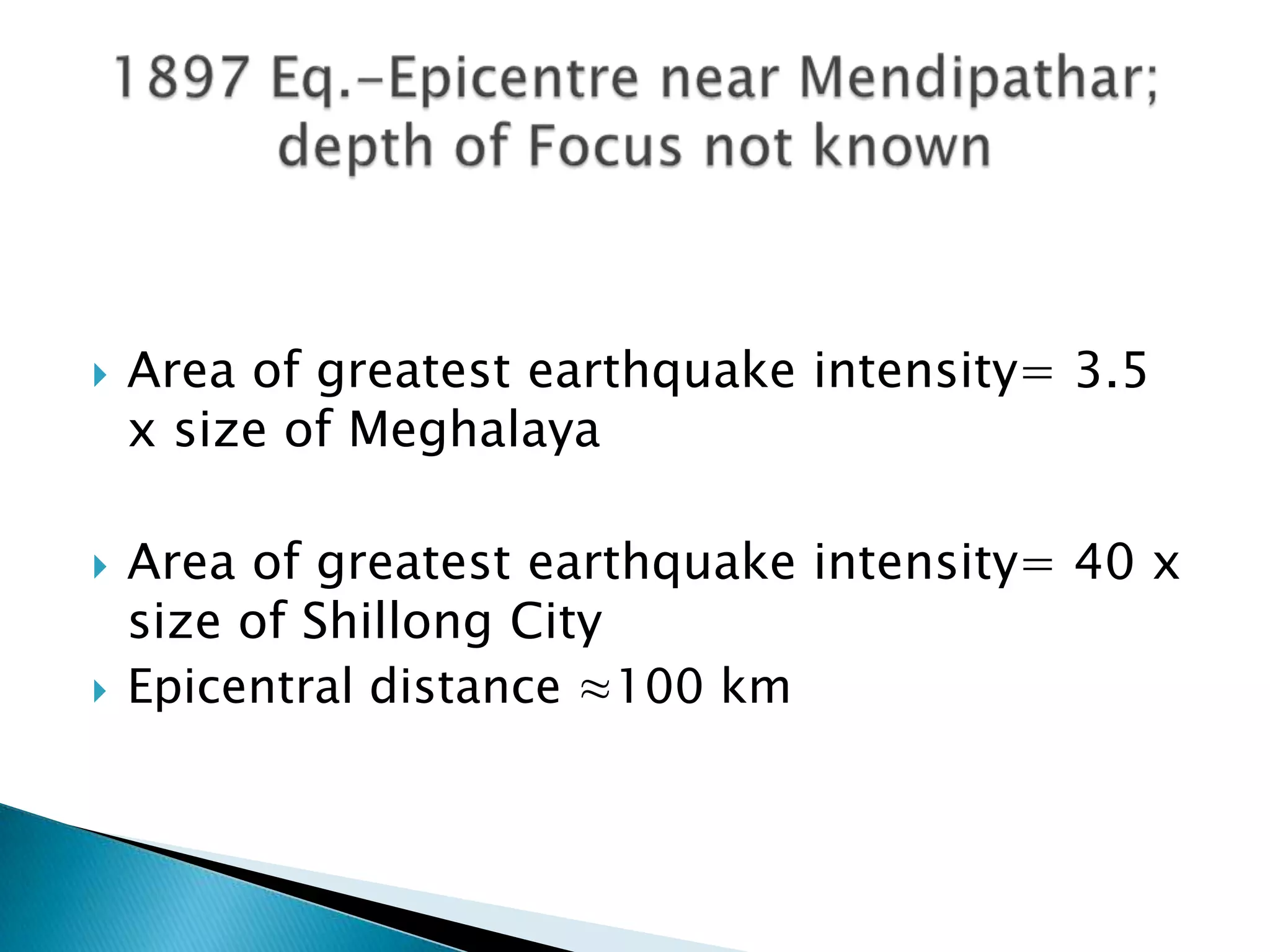    Area of greatest earthquake intensity= 3.5
    x size of Meghalaya

   Area of greatest earthquake intensity= 40 x
    size of Shillong City
   Epicentral distance ≈100 km
 