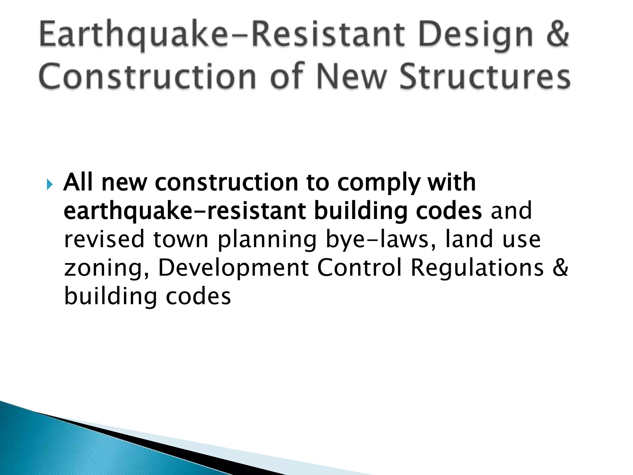    All new construction to comply with
    earthquake-resistant building codes and
    revised town planning bye-laws, land use
    zoning, Development Control Regulations &
    building codes
 