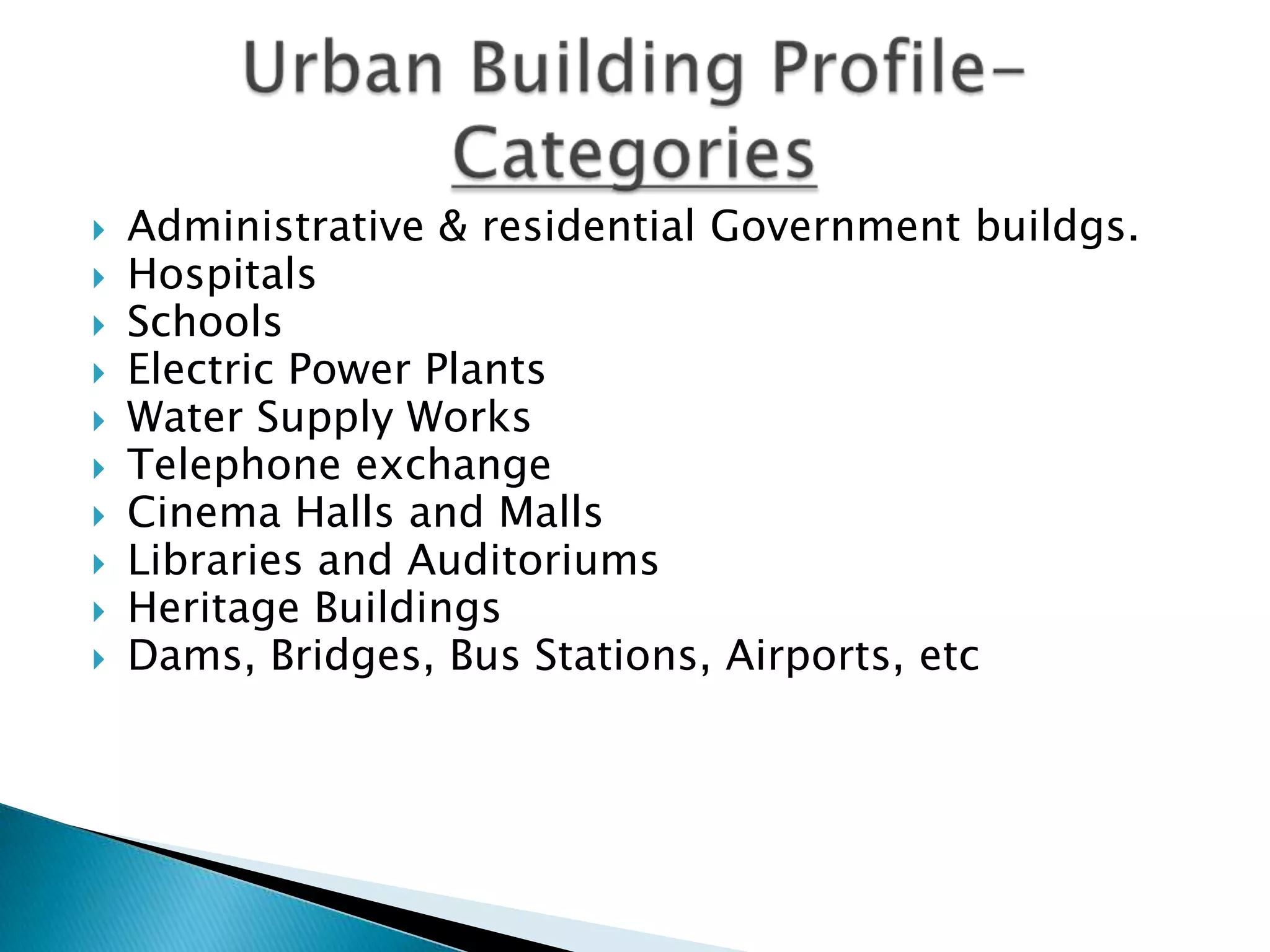    Administrative & residential Government buildgs.
   Hospitals
   Schools
   Electric Power Plants
   Water Supply Works
   Telephone exchange
   Cinema Halls and Malls
   Libraries and Auditoriums
   Heritage Buildings
   Dams, Bridges, Bus Stations, Airports, etc
 