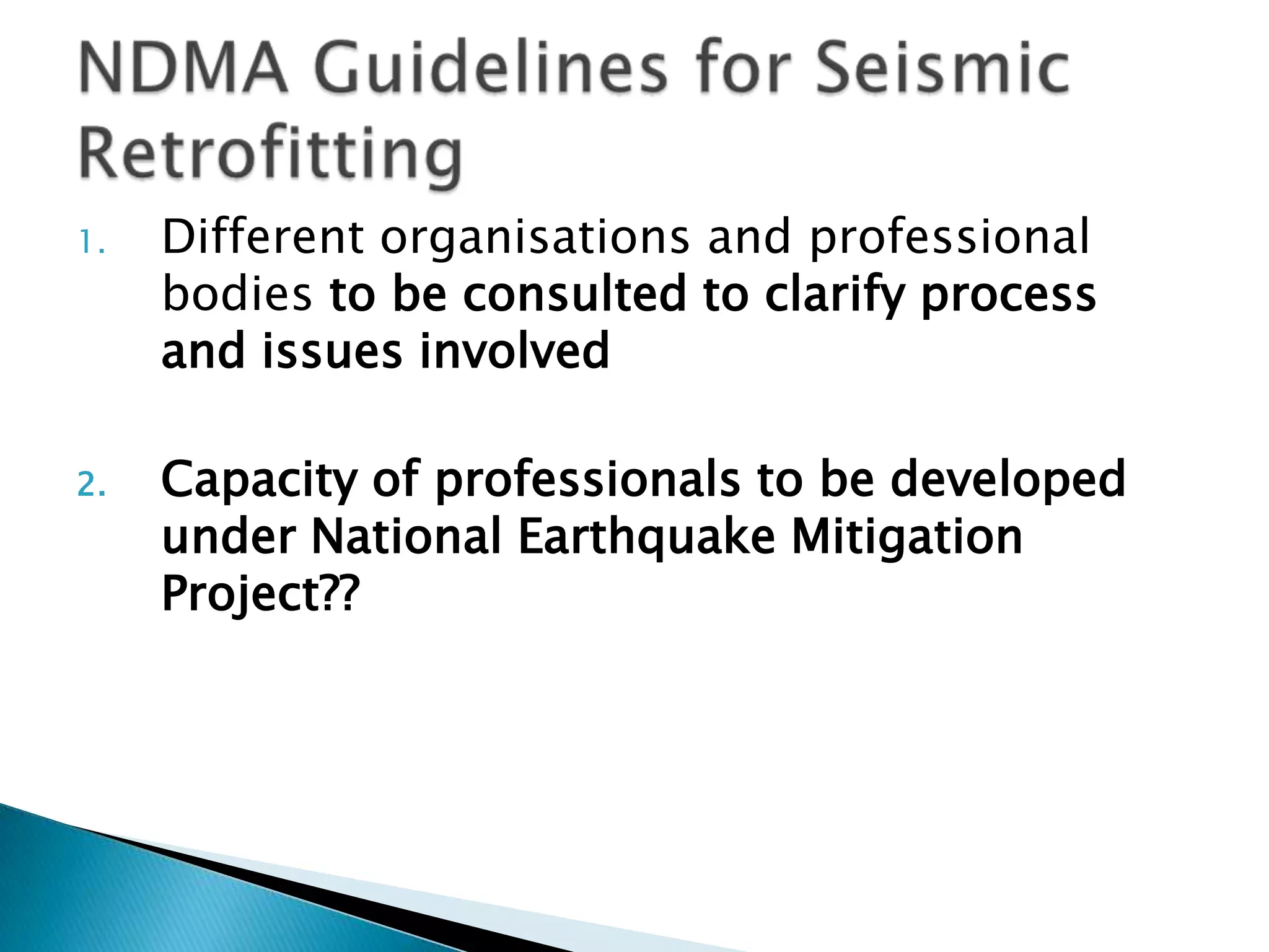 1.   Different organisations and professional
     bodies to be consulted to clarify process
     and issues involved

2.   Capacity of professionals to be developed
     under National Earthquake Mitigation
     Project??
 