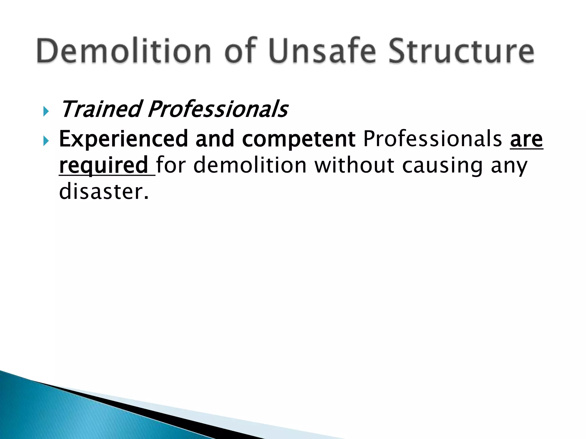    Trained Professionals
   Experienced and competent Professionals are
    required for demolition without causing any
    disaster.
 