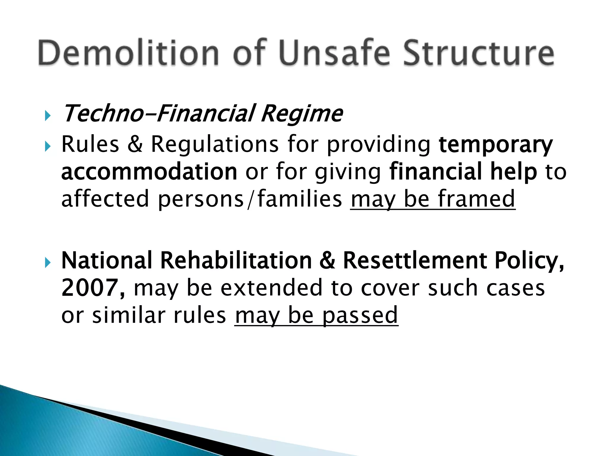    Techno-Financial Regime
   Rules & Regulations for providing temporary
    accommodation or for giving financial help to
    affected persons/families may be framed

   National Rehabilitation & Resettlement Policy,
    2007, may be extended to cover such cases
    or similar rules may be passed
 