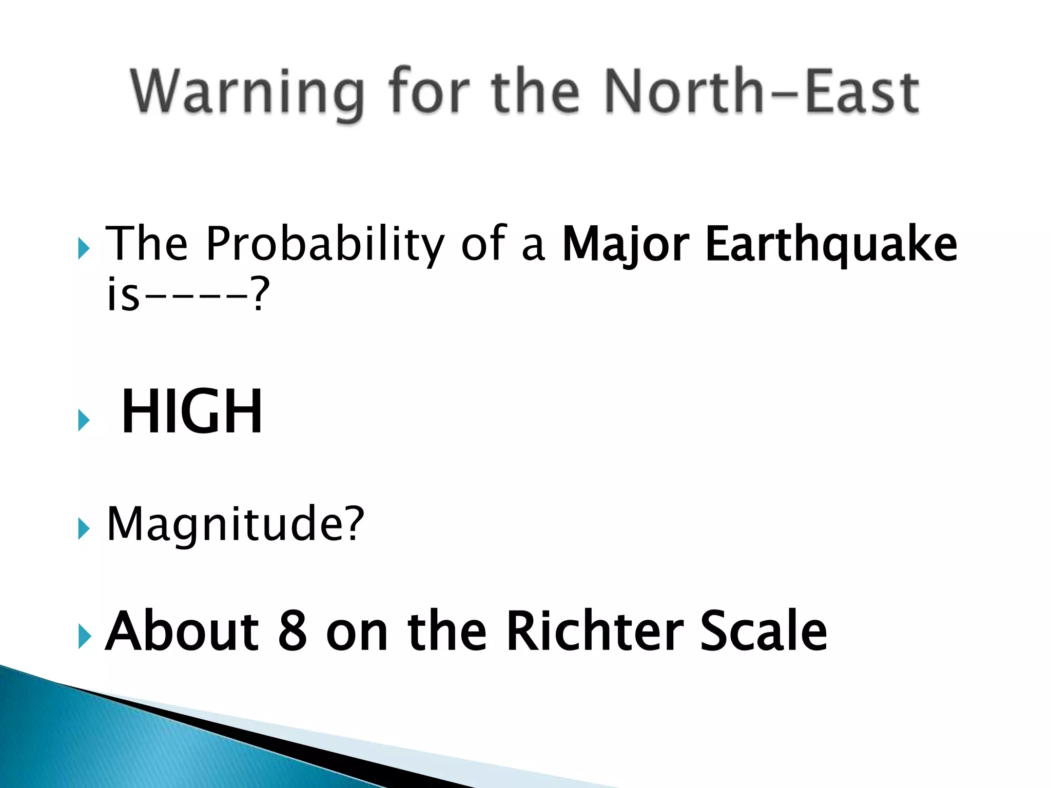    The Probability of a Major Earthquake
    is----?

   HIGH
   Magnitude?

 About    8 on the Richter Scale
 