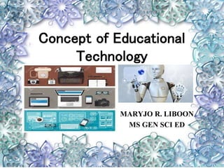 Concept of Educational
Technology
MARYJO R. LIBOON
MS GEN SCI ED
 