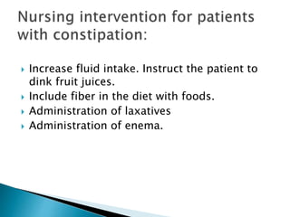  Increase fluid intake. Instruct the patient to
dink fruit juices.
 Include fiber in the diet with foods.
 Administration of laxatives
 Administration of enema.
 