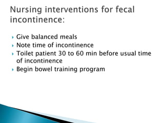  Give balanced meals
 Note time of incontinence
 Toilet patient 30 to 60 min before usual time
of incontinence
 Begin bowel training program
 