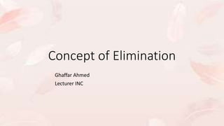 Concept of Elimination
Ghaffar Ahmed
Lecturer INC
 