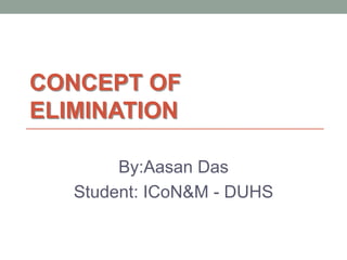 CONCEPT OF
ELIMINATION
By:Aasan Das
Student: ICoN&M - DUHS
 