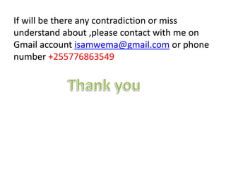 If will be there any contradiction or miss
understand about ,please contact with me on
Gmail account isamwema@gmail.com or phone
number +255776863549
 