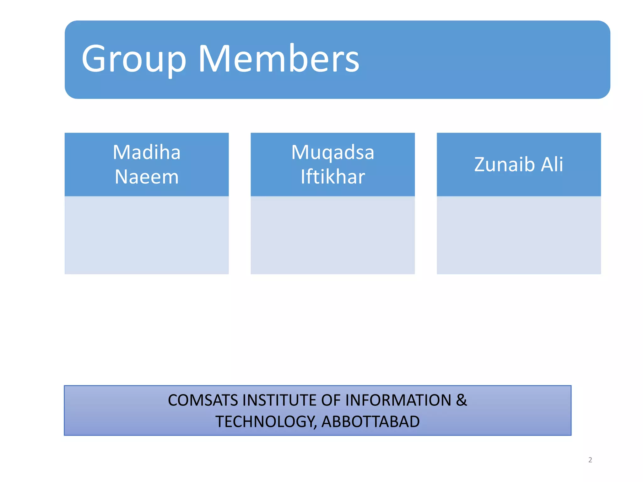 Group Members
Madiha
Naeem

Muqadsa
Iftikhar

Zunaib Ali

COMSATS INSTITUTE OF INFORMATION &
TECHNOLOGY, ABBOTTABAD
2

 