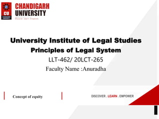 DISCOVER . LEARN . EMPOWER
Concept of equity
University Institute of Legal Studies
Principles of Legal System
LLT-462/ 20LCT-265
Faculty Name :Anuradha
 