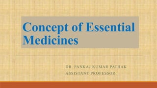 Concept of Essential
Medicines
DR. PANKAJ KUMAR PATHAK
ASSISTANT PROFESSOR
 