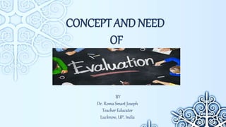 CONCEPT AND NEED
OF
BY
Dr. Roma Smart Joseph
Teacher Educator
Lucknow, UP, India
 