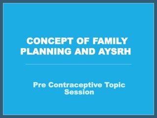 CONCEPT OF FAMILY
PLANNING AND AYSRH
Pre Contraceptive Topic
Session
 