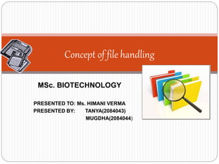 MSc. BIOTECHNOLOGY
PRESENTED TO: Ms. HIMANI VERMA
PRESENTED BY: TANYA(2084043)
MUGDHA(2084044)
Concept of file handling
 