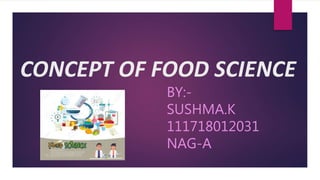 CONCEPT OF FOOD SCIENCE
BY:-
SUSHMA.K
111718012031
NAG-A
 