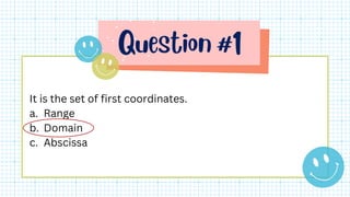 It is the set of first coordinates.
a. Range
b. Domain
c. Abscissa
 