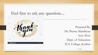 Feel free to ask any question....
Prepared By,
Dr. Prerna Mandhyan
Asst. Prof.
Dept. of Education
D. S. College, Katihar
7/23/2021
 
