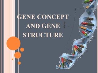 GENE CONCEPT
AND GENE
STRUCTURE
 